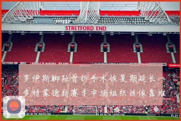 罗伊斯脚趾骨折手术恢复期延长，多特蒙德新赛季中场组织该依靠谁？