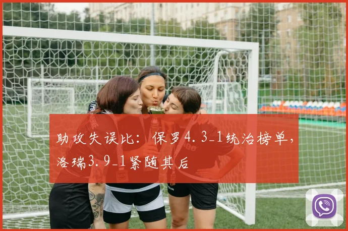 助攻失误比:保罗4.3_1统治榜单,洛瑞3.9_1紧随其后