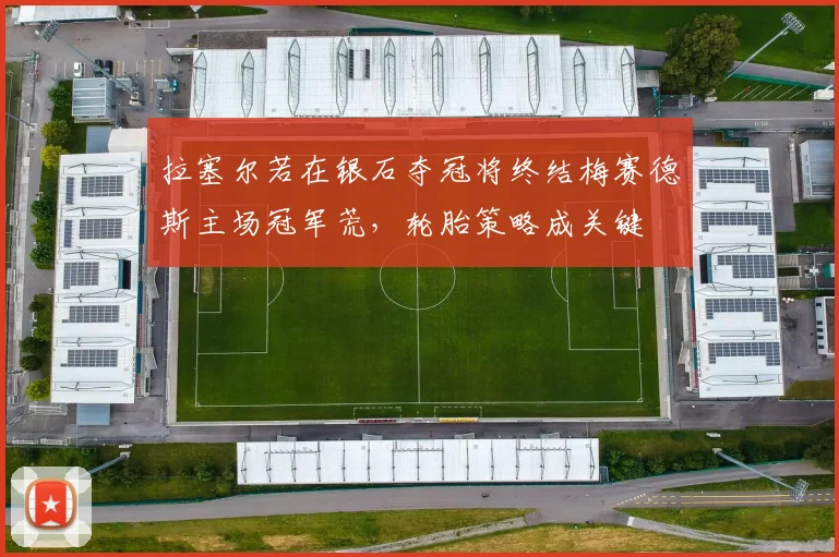 拉塞尔若在银石夺冠将终结梅赛德斯主场冠军荒,轮胎策略成关键
