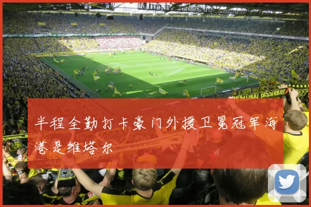 半程全勤打卡豪门外援卫冕冠军海港是维塔尔