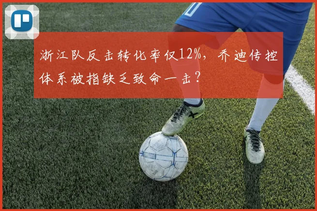 浙江队反击转化率仅12%,乔迪传控体系被指缺乏致命一击?